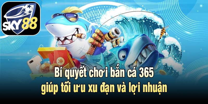 Bí quyết chơi bắn cá 365 giúp tối ưu xu đạn và lợi nhuận