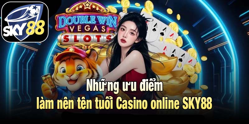 Những ưu điểm làm nên tên tuổi Casino online SKY88