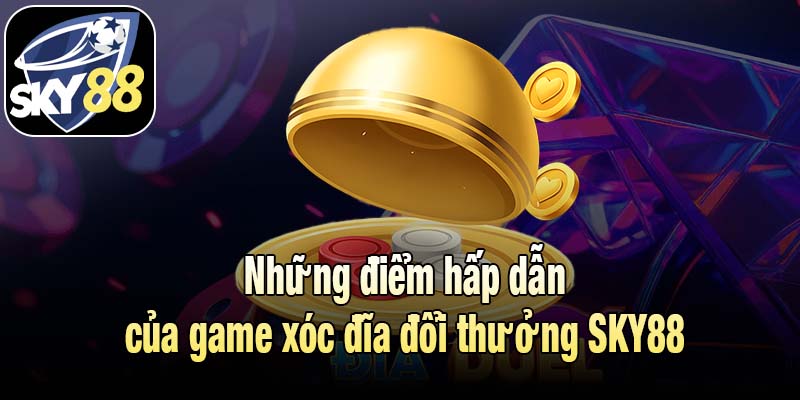Những điểm hấp dẫn của game xóc đĩa đổi thưởng SKY88