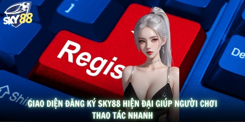 Giao diện đăng ký SKY88 hiện đại giúp người chơi thao tác nhanh