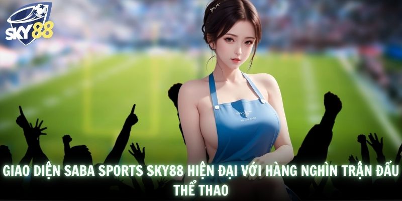 Giao diện Saba Sports SKY88 hiện đại với hàng nghìn trận đấu thể thao