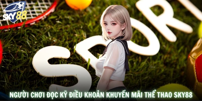 Người chơi đọc kỹ điều khoản khuyến mãi thể thao SKY88