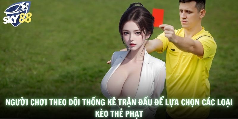 Người chơi theo dõi thống kê trận đấu để lựa chọn các loại kèo thẻ phạt