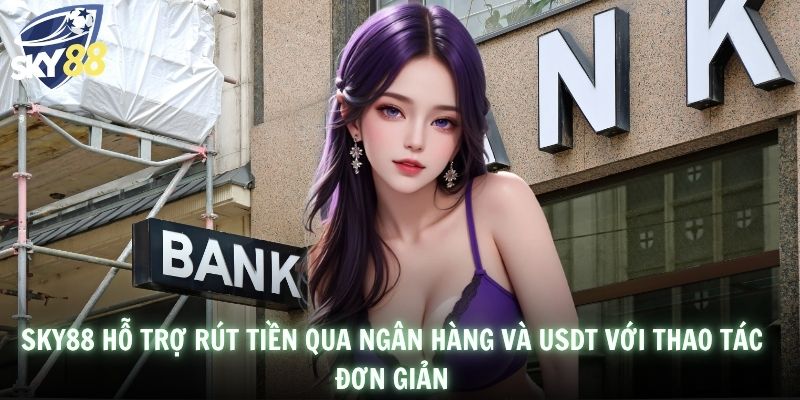 SKY88 hỗ trợ rút tiền qua ngân hàng và USDT với thao tác đơn giản