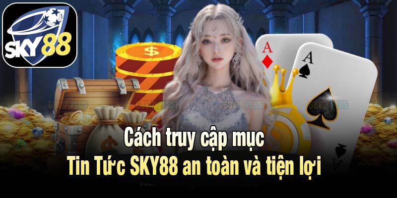 Cách truy cập mục Tin Tức SKY88 an toàn và tiện lợi