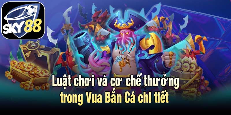 Luật chơi và cơ chế thưởng trong Vua Bắn Cá chi tiết 