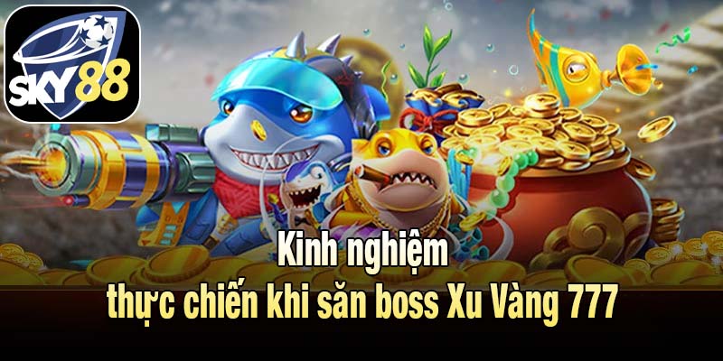 Kinh nghiệm thực chiến khi săn boss Xu Vàng 777