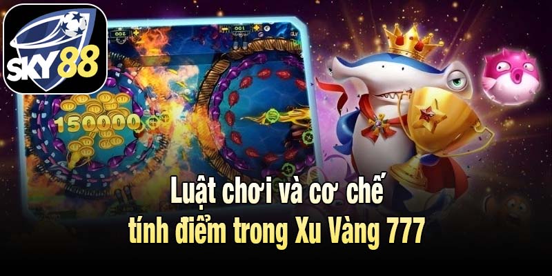 Luật chơi và cơ chế tính điểm trong Xu Vàng 777